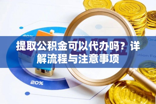 九台提取公积金可以代办吗？详解流程与注意事项