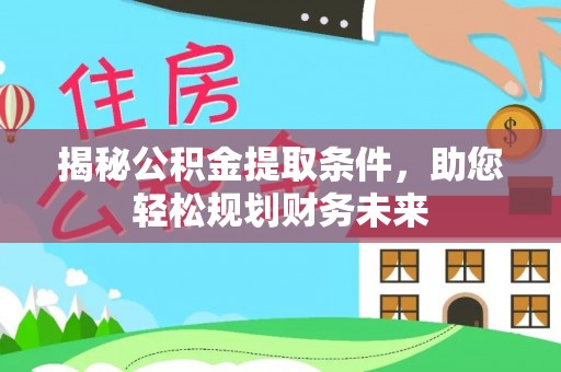 九台揭秘公积金提取条件，助您轻松规划财务未来