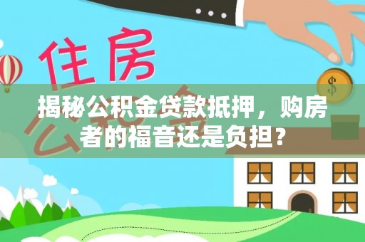 九台揭秘公积金贷款抵押，购房者的福音还是负担？