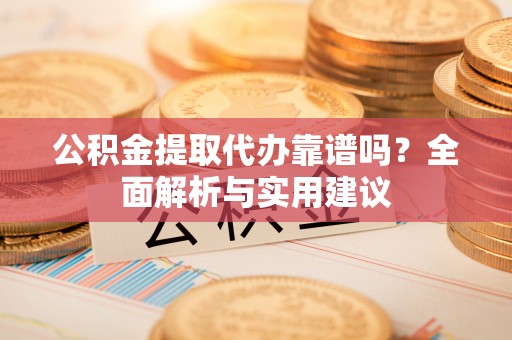 九台公积金提取代办靠谱吗？全面解析与实用建议