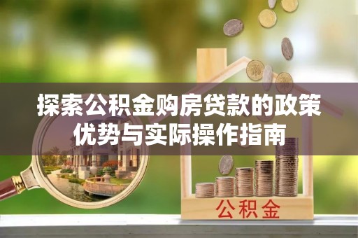 九台探索公积金购房贷款的政策优势与实际操作指南