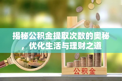 九台揭秘公积金提取次数的奥秘，优化生活与理财之道