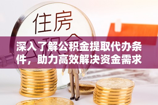 九台深入了解公积金提取代办条件，助力高效解决资金需求