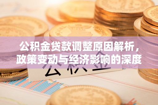 九台公积金贷款调整原因解析，政策变动与经济影响的深度探讨