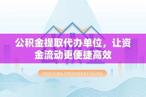 九台公积金提取代办单位，让资金流动更便捷高效