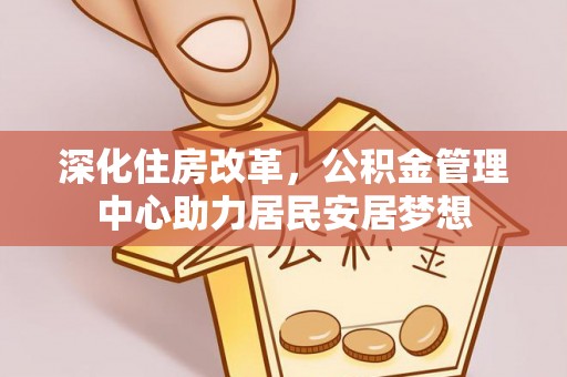 九台深化住房改革，公积金管理中心助力居民安居梦想