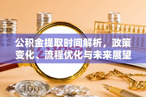 九台公积金提取时间解析，政策变化、流程优化与未来展望