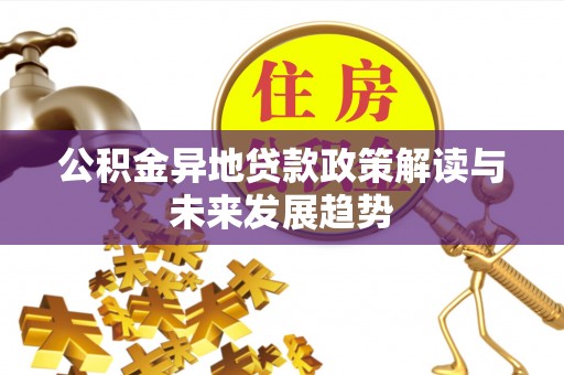九台公积金异地贷款政策解读与未来发展趋势