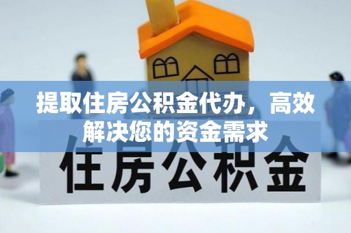 九台提取住房公积金代办，高效解决您的资金需求