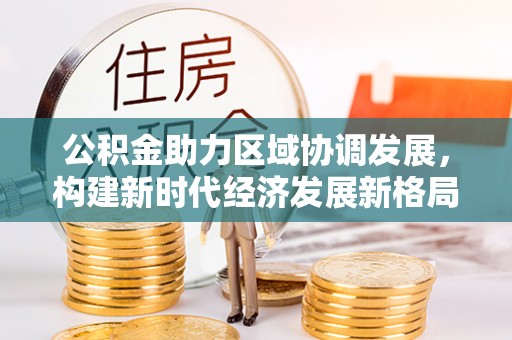 九台公积金助力区域协调发展，构建新时代经济发展新格局
