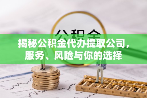 九台揭秘公积金代办提取公司，服务、风险与你的选择