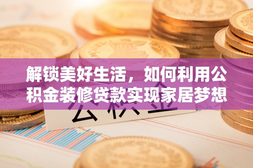 九台解锁美好生活，如何利用公积金装修贷款实现家居梦想