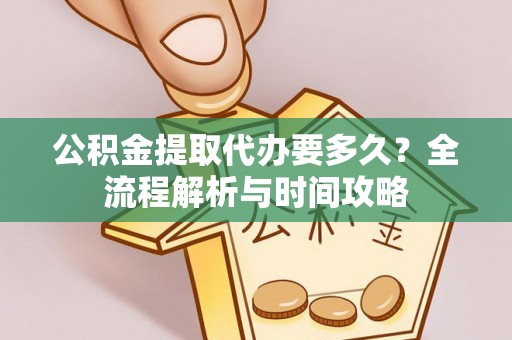 九台公积金提取代办要多久？全流程解析与时间攻略