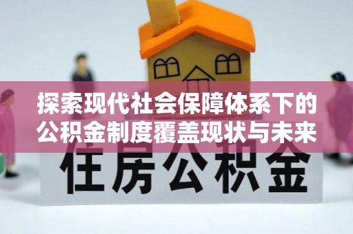 九台探索现代社会保障体系下的公积金制度覆盖现状与未来发展