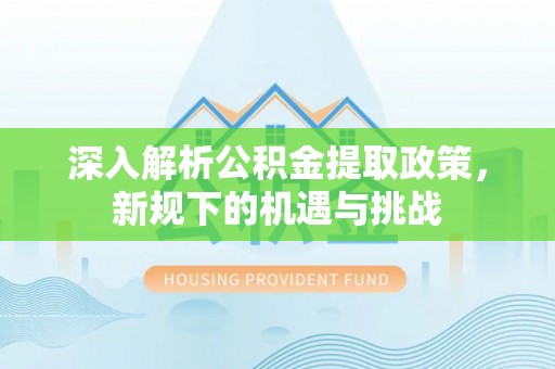 九台深入解析公积金提取政策，新规下的机遇与挑战