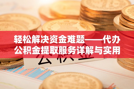 九台轻松解决资金难题——代办公积金提取服务详解与实用指南
