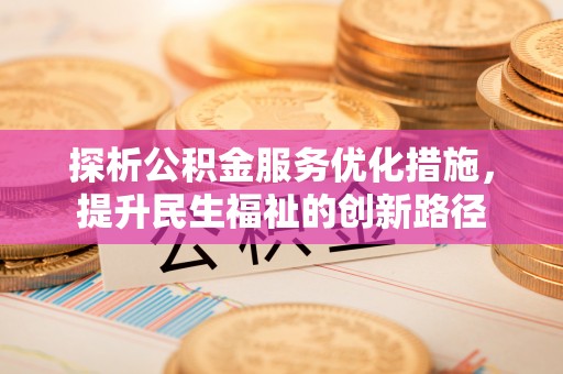 九台探析公积金服务优化措施，提升民生福祉的创新路径