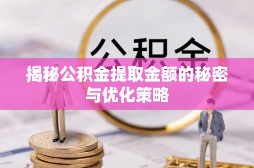 九台揭秘公积金提取金额的秘密与优化策略