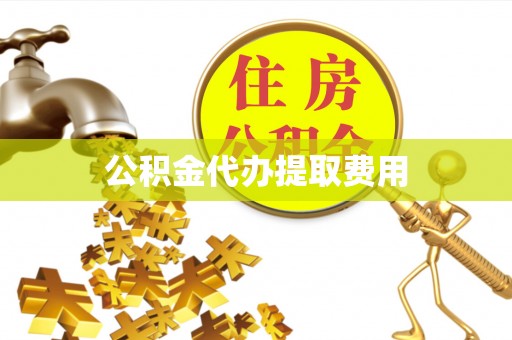 九台公积金代办提取费用