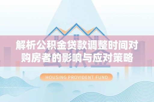 九台解析公积金贷款调整时间对购房者的影响与应对策略