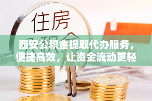 九台西安公积金提取代办服务，便捷高效，让资金流动更轻松