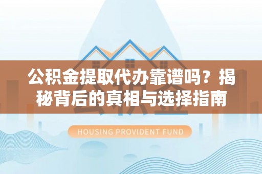 九台公积金提取代办靠谱吗？揭秘背后的真相与选择指南