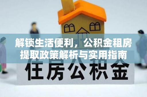 九台解锁生活便利，公积金租房提取政策解析与实用指南