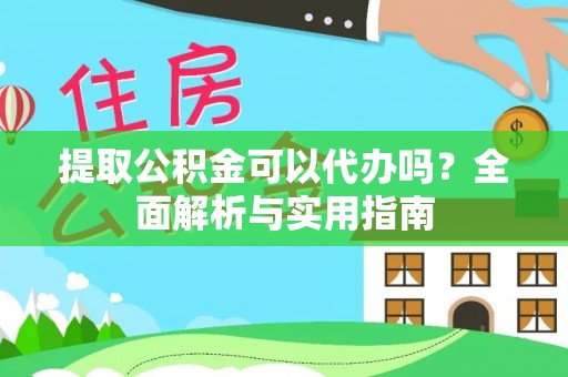 九台提取公积金可以代办吗？全面解析与实用指南