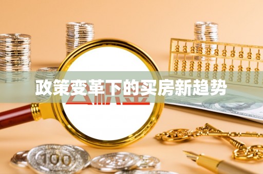 九台政策变革下的买房新趋势
