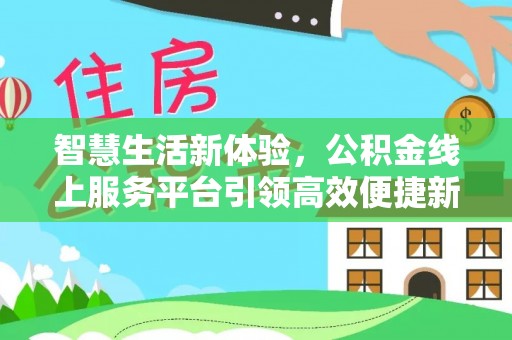 九台智慧生活新体验，公积金线上服务平台引领高效便捷新潮流