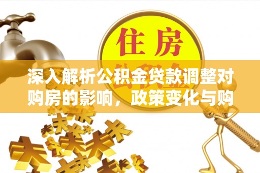 九台深入解析公积金贷款调整对购房的影响，政策变化与购房者选择