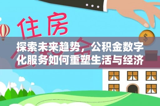 九台探索未来趋势，公积金数字化服务如何重塑生活与经济