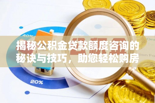 九台揭秘公积金贷款额度咨询的秘诀与技巧，助您轻松购房！
