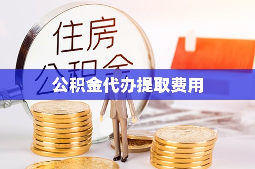 九台公积金代办提取费用