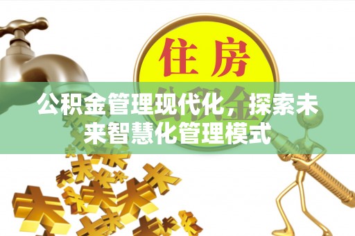 九台公积金管理现代化，探索未来智慧化管理模式