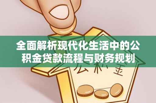 九台全面解析现代化生活中的公积金贷款流程与财务规划