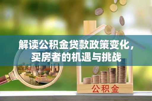 九台解读公积金贷款政策变化，买房者的机遇与挑战
