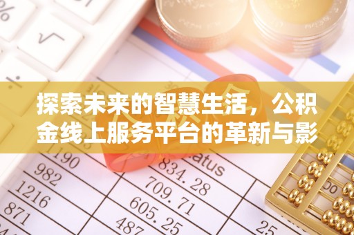 九台探索未来的智慧生活，公积金线上服务平台的革新与影响