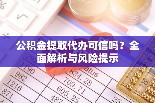 九台公积金提取代办可信吗？全面解析与风险提示