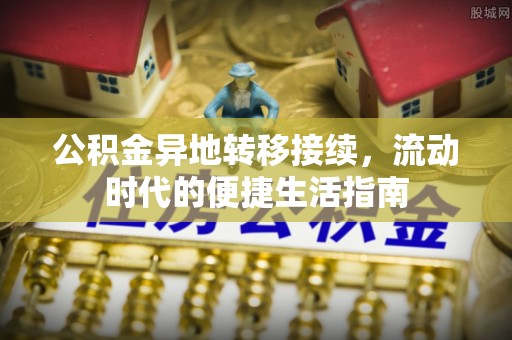 九台公积金异地转移接续，流动时代的便捷生活指南