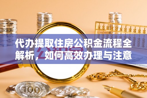 九台代办提取住房公积金流程全解析，如何高效办理与注意事项
