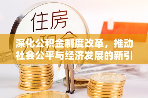 九台深化公积金制度改革，推动社会公平与经济发展的新引擎