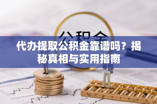 九台代办提取公积金靠谱吗？揭秘真相与实用指南