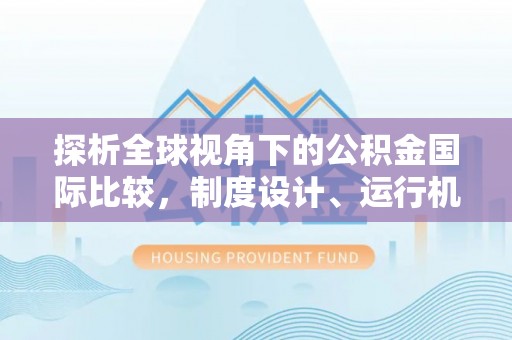 九台探析全球视角下的公积金国际比较，制度设计、运行机制与未来趋势