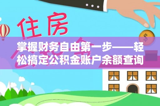 九台掌握财务自由第一步——轻松搞定公积金账户余额查询的方法与技巧