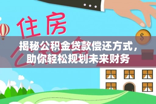 九台揭秘公积金贷款偿还方式，助你轻松规划未来财务