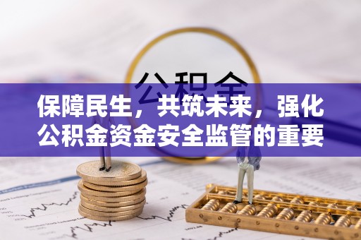 九台保障民生，共筑未来，强化公积金资金安全监管的重要性
