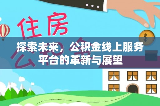 九台探索未来，公积金线上服务平台的革新与展望