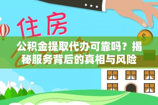 九台公积金提取代办可靠吗？揭秘服务背后的真相与风险