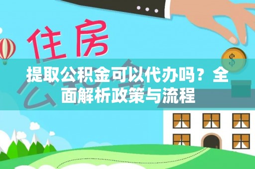 九台提取公积金可以代办吗？全面解析政策与流程